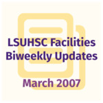 LSUHSC Facilities Biweekly Update: March 2007