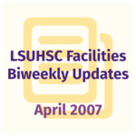 LSUHSC Facilities Biweekly Update: April 2007
